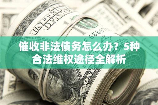 济南催收非法债务怎么办？5种合法维权途径全解析