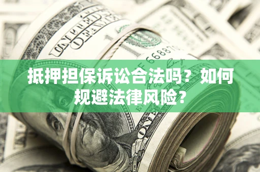 济南抵押担保诉讼合法吗？如何规避法律风险？