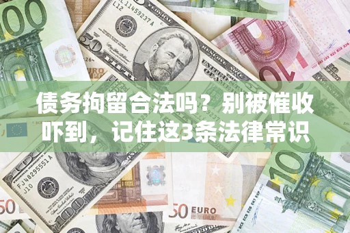 济南债务拘留合法吗?别被催收吓到,记住这3条法律常识 济南债务拘留合法吗?别被催收吓到,记住这3条法律常识
