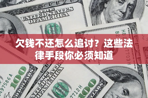 济南欠钱不还怎么追讨？这些法律手段你必须知道