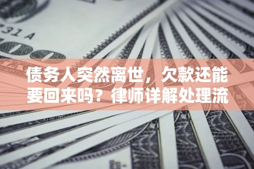 济南债务人突然离世，欠款还能要回来吗？律师详解处理流程