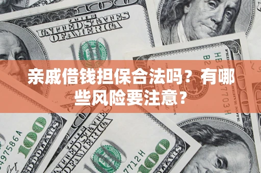 济南亲戚借钱担保合法吗？有哪些风险要注意？
