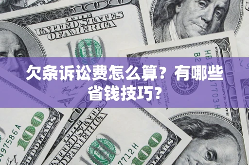 济南欠条诉讼费怎么算？有哪些省钱技巧？