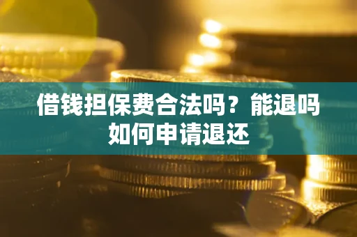 济南借钱担保费合法吗？能退吗如何申请退还