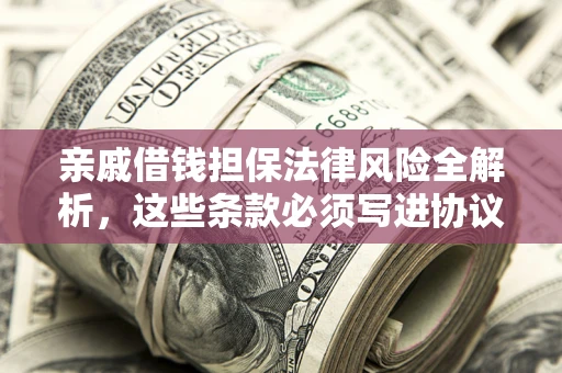 济南亲戚借钱担保法律风险全解析，这些条款必须写进协议