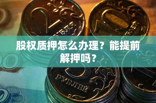 济南股权质押怎么办理？能提前解押吗？