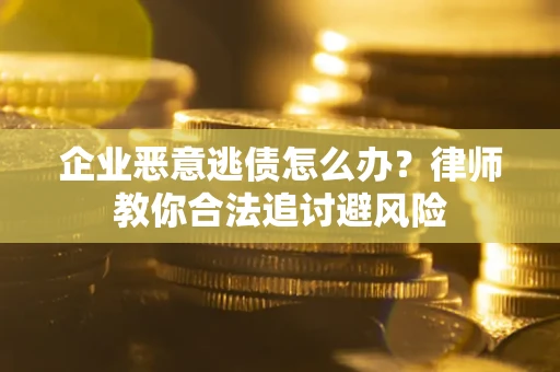 济南企业恶意逃债怎么办？律师教你合法追讨避风险