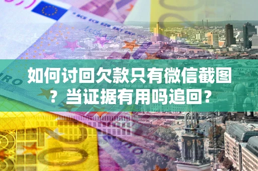 济南如何讨回欠款只有微信截图？当证据有用吗追回？