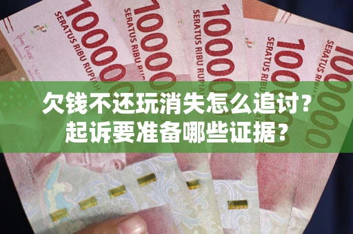 济南欠钱不还玩消失怎么追讨？起诉要准备哪些证据？