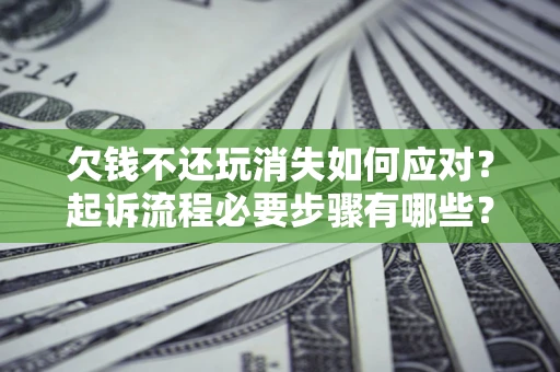 济南欠钱不还玩消失如何应对？起诉流程必要步骤有哪些？