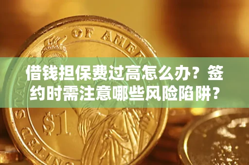 济南借钱担保费过高怎么办？签约时需注意哪些风险陷阱？