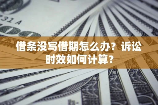 济南借条没写借期怎么办？诉讼时效如何计算？