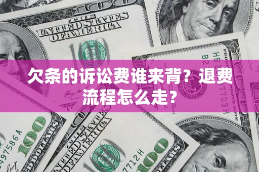 济南欠条的诉讼费谁来背？退费流程怎么走？