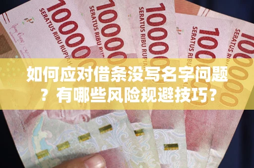 济南如何应对借条没写名字问题？有哪些风险规避技巧？