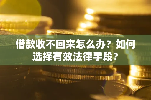 济南借款收不回来怎么办？如何选择有效法律手段？