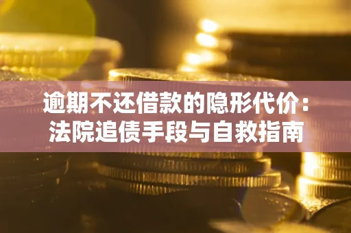 济南逾期不还借款的隐形代价：法院追债手段与自救指南