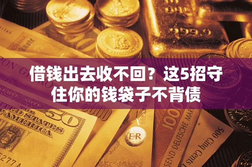 济南借钱出去收不回？这5招守住你的钱袋子不背债
