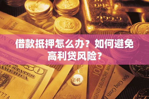 济南借款抵押怎么办？如何避免高利贷风险？