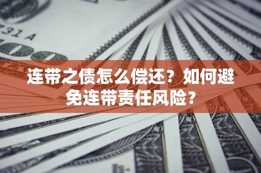 济南连带之债怎么偿还？如何避免连带责任风险？