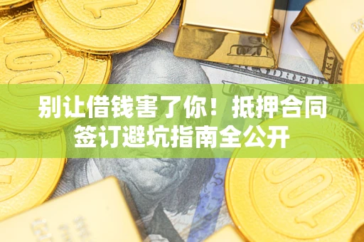 济南别让借钱害了你！抵押合同签订避坑指南全公开