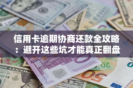 济南信用卡逾期协商还款全攻略：避开这些坑才能真正翻盘
